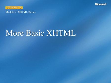 LESSON 2 Module 2: XHTML Basics More Basic XHTML.