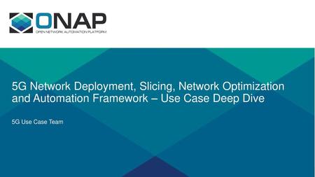 5G Network Deployment, Slicing, Network Optimization and Automation Framework – Use Case Deep Dive 5G Use Case Team.