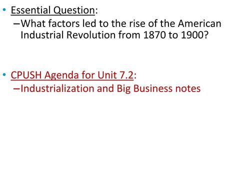 Essential Question: What factors led to the rise of the American Industrial Revolution from 1870 to 1900? CPUSH Agenda for Unit 7.2: Industrialization.