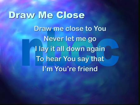 Draw Me Close Draw me close to You Never let me go