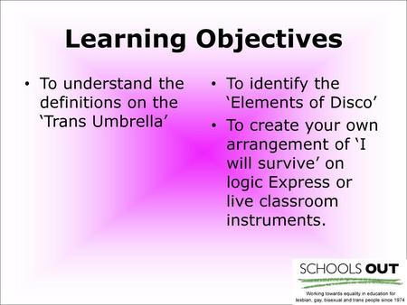 Learning Objectives To understand the definitions on the ‘Trans Umbrella’ To identify the ‘Elements of Disco’ To create your own arrangement of ‘I will.