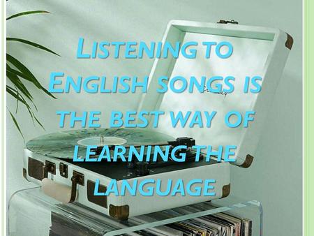 Listening to English songs is the best way of learning the language