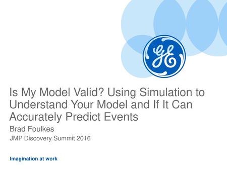 Is My Model Valid? Using Simulation to Understand Your Model and If It Can Accurately Predict Events Brad Foulkes JMP Discovery Summit 2016.