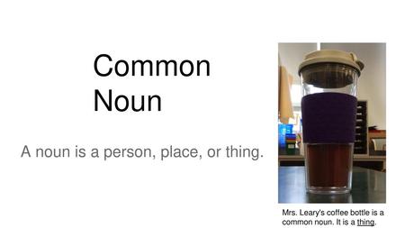 A noun is a person, place, or thing.