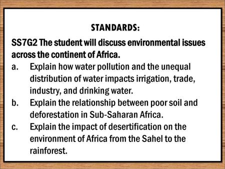 STANDARDS: SS7G2 The student will discuss environmental issues across the continent of Africa. Explain how water pollution and the unequal distribution.