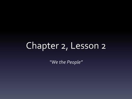 Chapter 2, Lesson 2 “We the People”.