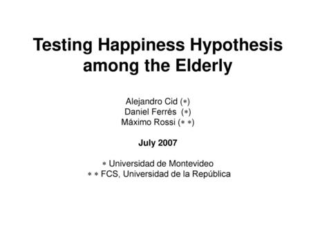 Testing Happiness Hypothesis among the Elderly Alejandro Cid () Daniel Ferrés () Máximo Rossi ( ) July 2007  Universidad de Montevideo  