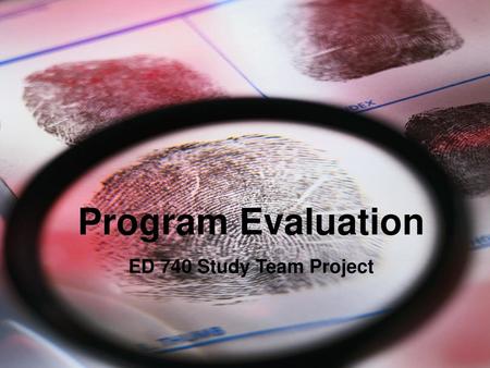 Program Evaluation ED 740 Study Team Project Program Evaluation