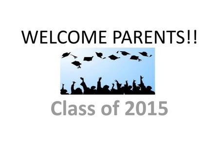 WELCOME PARENTS!! Class of 2015.