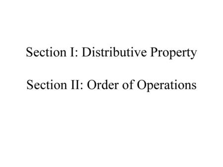 Section I: Distributive Property Section II: Order of Operations