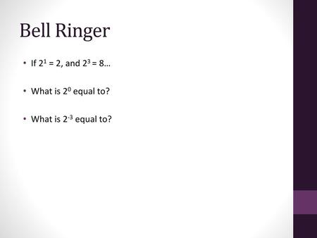 Bell Ringer If 21 = 2, and 23 = 8… What is 20 equal to?