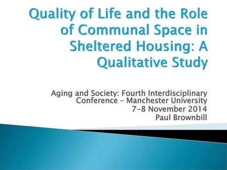 Quality of Life and the Role of Communal Space in Sheltered Housing: A Qualitative Study Aging and Society: Fourth Interdisciplinary Conference – Manchester.