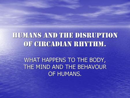 Humans AND THE DISRUPTION OF CIRCADIAN RHYTHM.