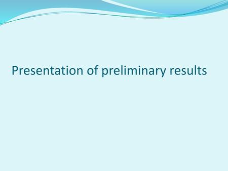 Presentation of preliminary results