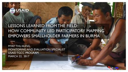 U Ngwe Thein LESSONS LEARNED FROM THE FIELD: HOW COMMUNITY LED PARTICIPATORY MAPPING EMPOWERS SMALLHOLDER FARMERS IN BURMA MYAT THU AUNG MONITORING AND.