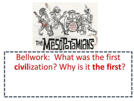 Bellwork: What was the first civilization? Why is it the first?