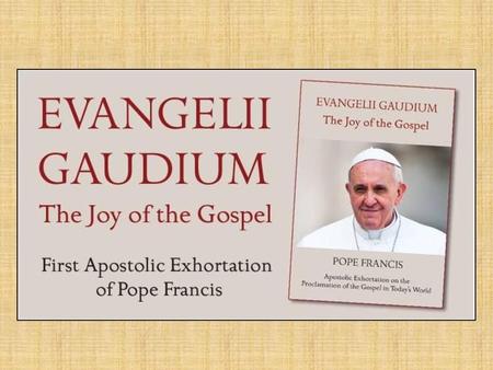 Joy of the Gospel “ The Joy of the Gospel fills the hearts and lives of all who encounter Jesus. In this Exhortation I wish to encourage the Christian.