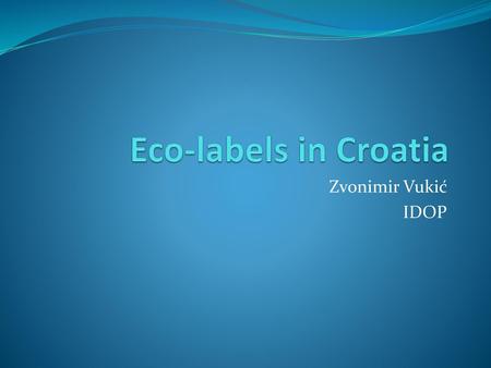 Eco-labels in Croatia Zvonimir Vukić IDOP.