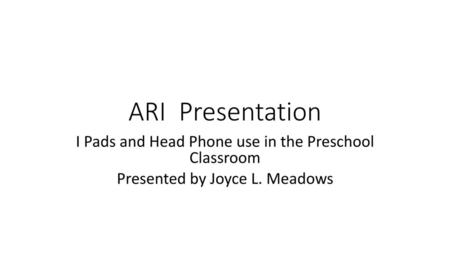 ARI Presentation I Pads and Head Phone use in the Preschool Classroom