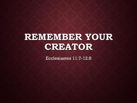 Remember your creator Ecclesiastes 11:7-12:8.