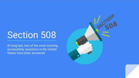 Section 508 At long last, two of the most looming accessibility questions in the United States have been answered.