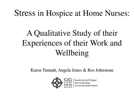 Stress in Hospice at Home Nurses: A Qualitative Study of their Experiences of their Work and Wellbeing Karen Tunnah, Angela Jones & Ros Johnstone This.