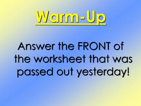 Answer the FRONT of the worksheet that was passed out yesterday!