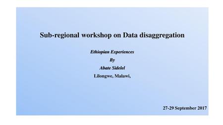 Sub-regional workshop on Data disaggregation Ethiopian Experiences