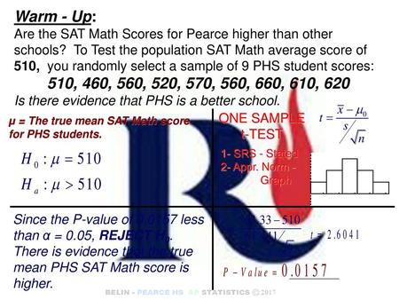 Warm - Up: Are the SAT Math Scores for Pearce higher than other schools? To Test the population SAT Math average score of 510, you randomly select a.