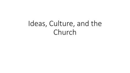 Ideas, Culture, and the Church