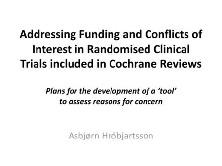 Addressing Funding and Conflicts of Interest in Randomised Clinical Trials included in Cochrane Reviews Plans for the development of a ‘tool’ to assess.