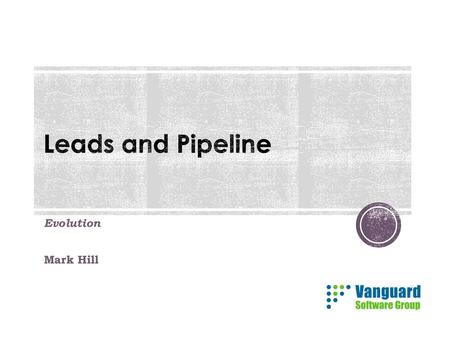 Leads and Pipeline Evolution Mark Hill.