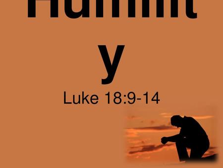 Humility Luke 18:9-14.