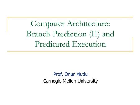 Computer Architecture: Branch Prediction (II) and Predicated Execution