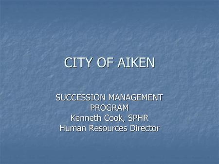 CITY OF AIKEN SUCCESSION MANAGEMENT PROGRAM Kenneth Cook, SPHR