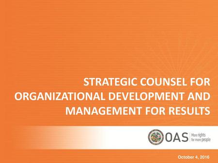 STRATEGIC COUNSEL FOR ORGANIZATIONAL DEVELOPMENT AND MANAGEMENT FOR RESULTS October 4, 2016.