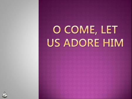 O Come, Let Us Adore Him.