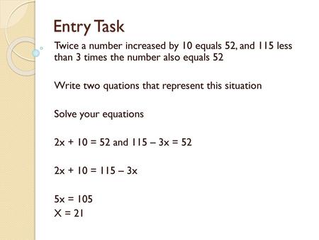 Entry Task Twice a number increased by 10 equals 52, and 115 less than 3 times the number also equals 52 Write two quations that represent this situation.