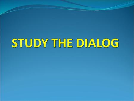 STUDY THE DIALOG.