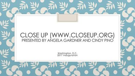 Close Up (www.closeup.org) Presented by Angela Gardner and Cindy pino