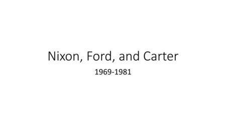 Nixon, Ford, and Carter 1969-1981.