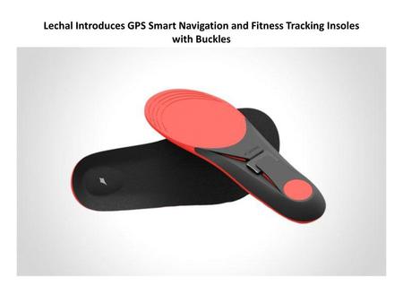 Lechal has presented smart GPS navigation and fitness tracking insoles and buckles which can be attached inside any shoes. It has a number of useful functionalities,