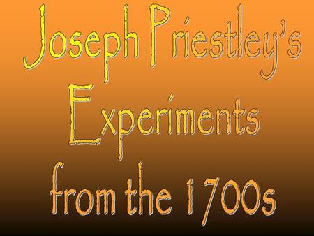 Joseph Priestley’s Experiments from the 1700s.