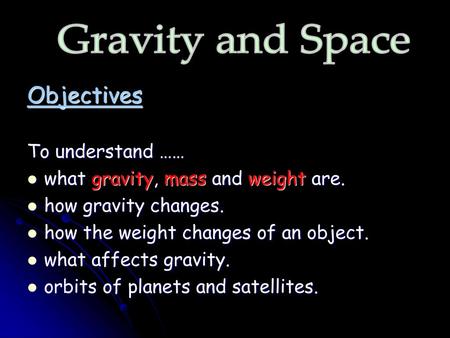 Gravity and Space Objectives To understand ……