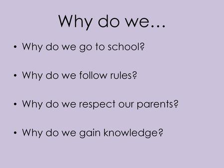 Why do we… Why do we go to school? Why do we follow rules?