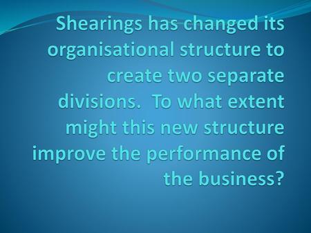 Shearings has changed its organisational structure to create two separate divisions. To what extent might this new structure improve the performance of.