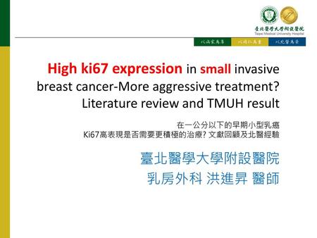 High ki67 expression in small invasive breast cancer-More aggressive treatment? Literature review and TMUH result 在一公分以下的早期小型乳癌 Ki67高表現是否需要更積極的治療? 文獻回顧及北醫經驗.