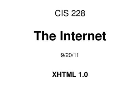 CIS 228 The Internet 9/20/11 XHTML 1.0.