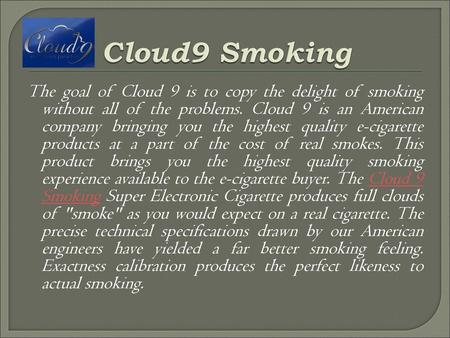 Cloud9 Smoking The goal of Cloud 9 is to copy the delight of smoking without all of the problems. Cloud 9 is an American company bringing you the highest.