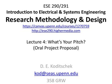 D. E. Koditschek kod@seas.upenn.edu 358 GRW ESE 290/291 Introduction to Electrical & Systems Engineering Research Methodology & Design https://canvas.upenn.edu/courses/1270759.